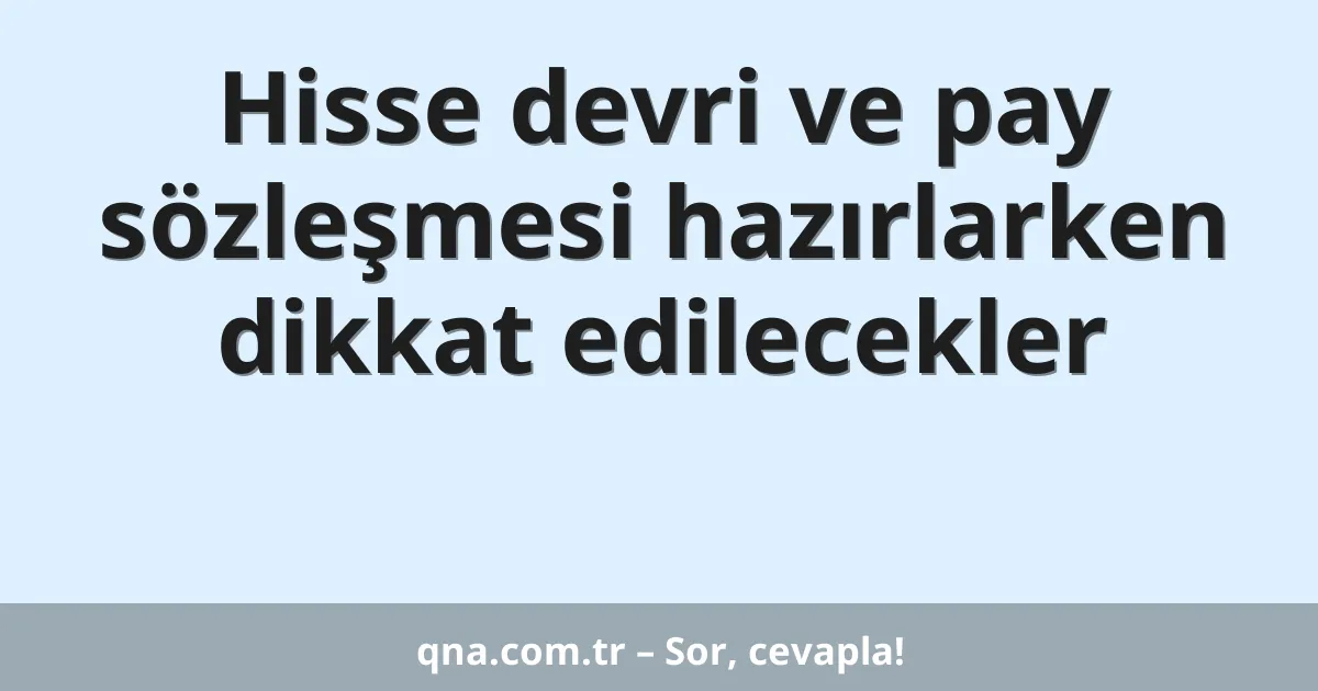 Hisse devri ve pay sözleşmesi hazırlarken dikkat edilecekler
