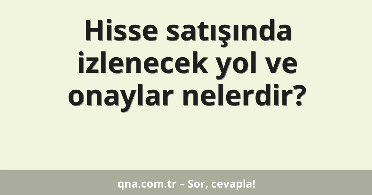 Hisse satışında izlenecek yol ve onaylar nelerdir?