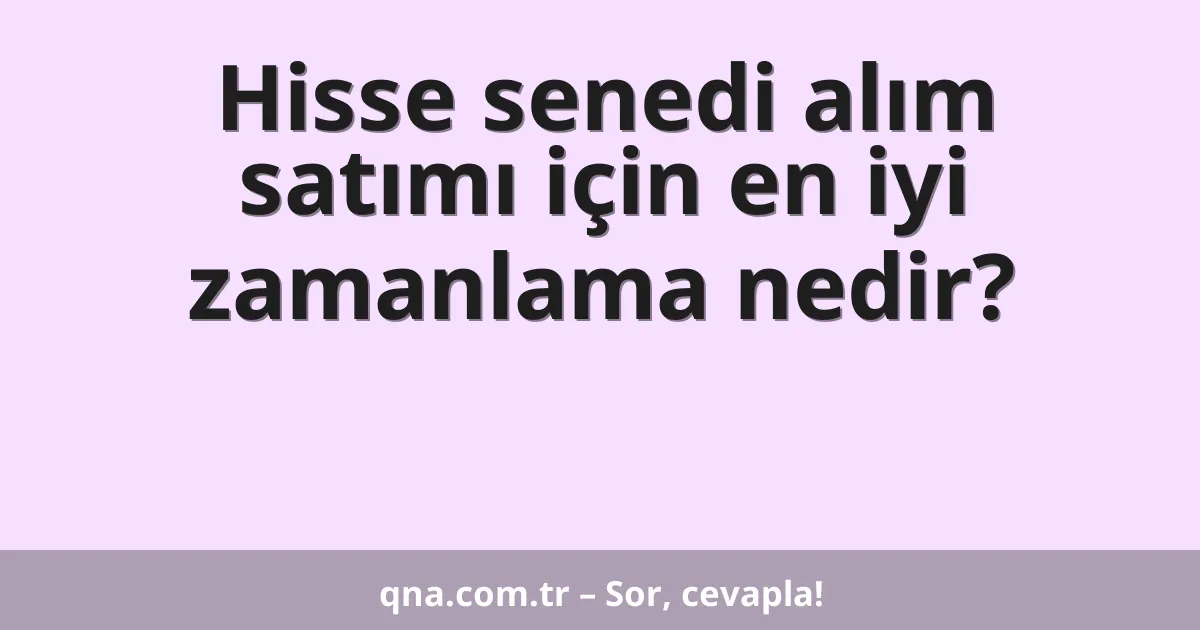 Hisse senedi alım satımı için en iyi zamanlama nedir?
