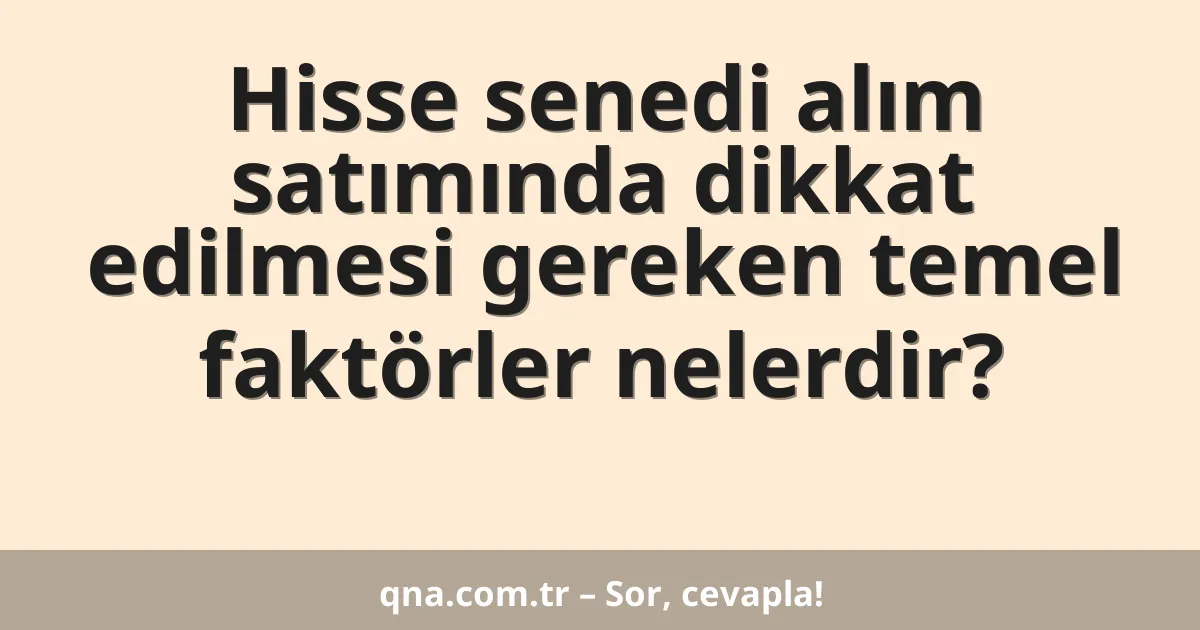 Hisse senedi alım satımında dikkat edilmesi gereken temel faktörler nelerdir?