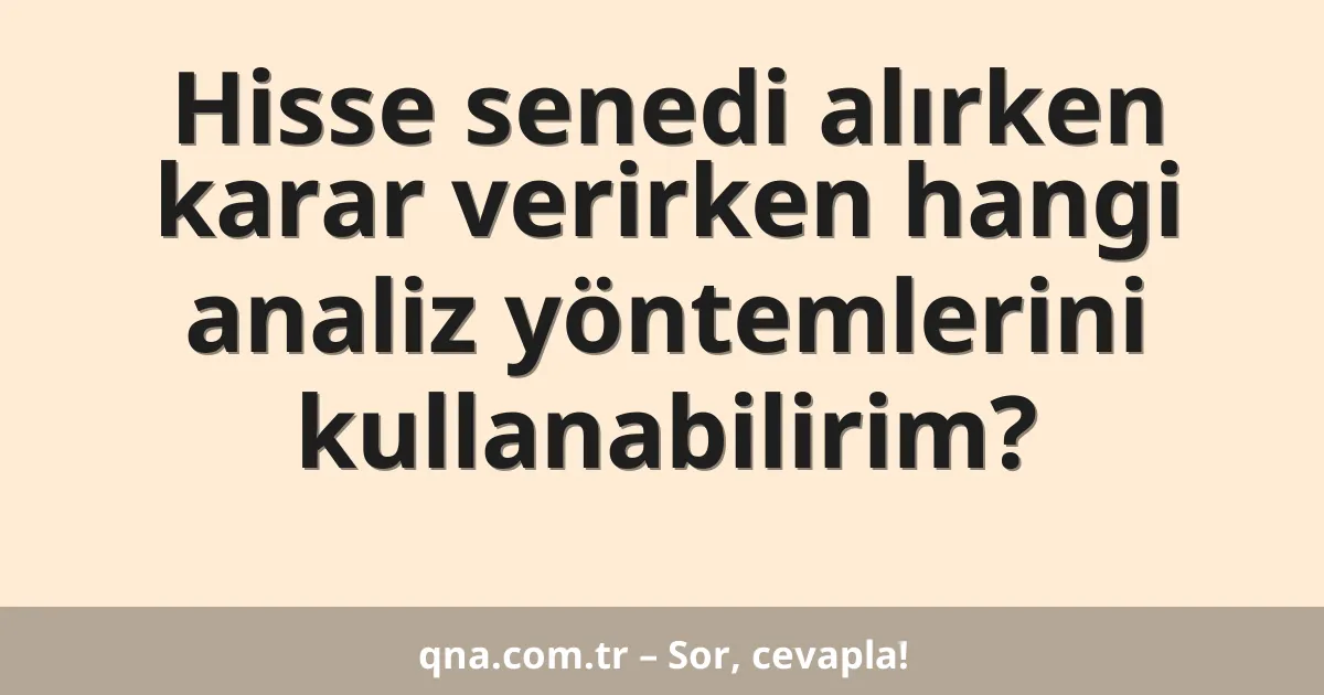 Hisse senedi alırken karar verirken hangi analiz yöntemlerini kullanabilirim?