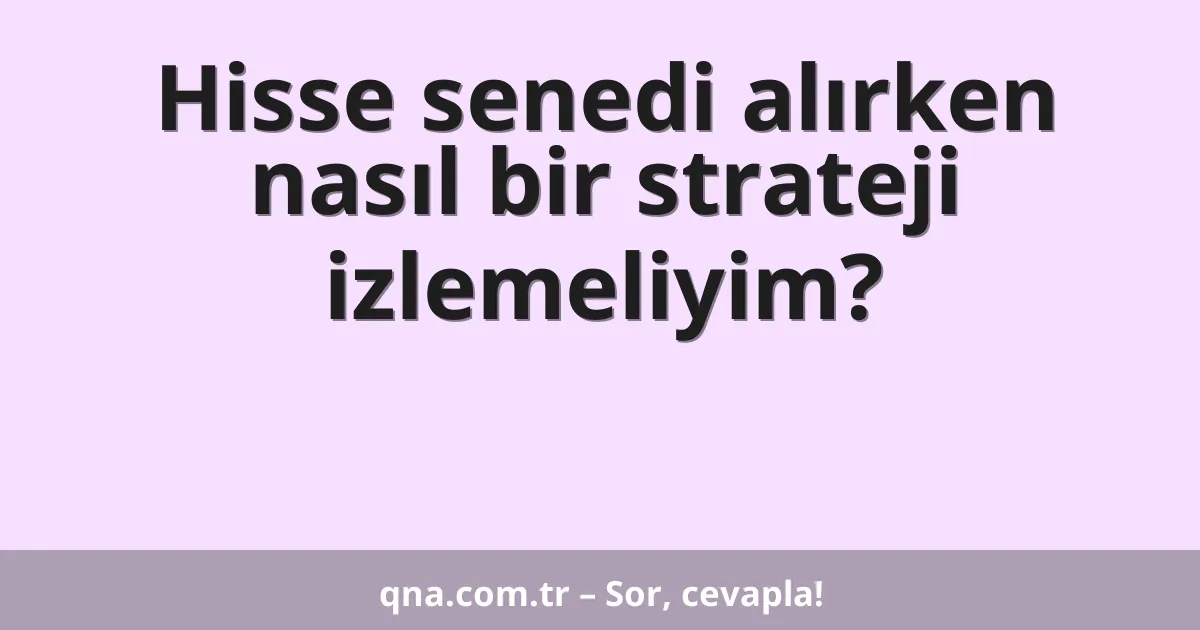 Hisse senedi alırken nasıl bir strateji izlemeliyim?