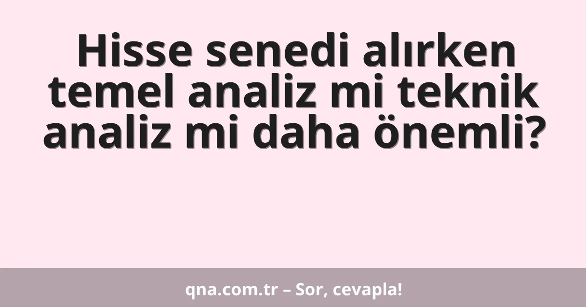 Hisse senedi alırken temel analiz mi teknik analiz mi daha önemli?
