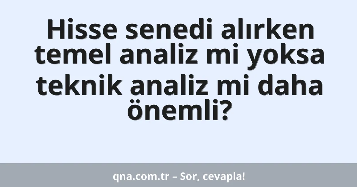 Hisse senedi alırken temel analiz mi yoksa teknik analiz mi daha önemli?