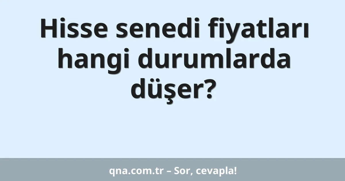 Hisse senedi fiyatları hangi durumlarda düşer?