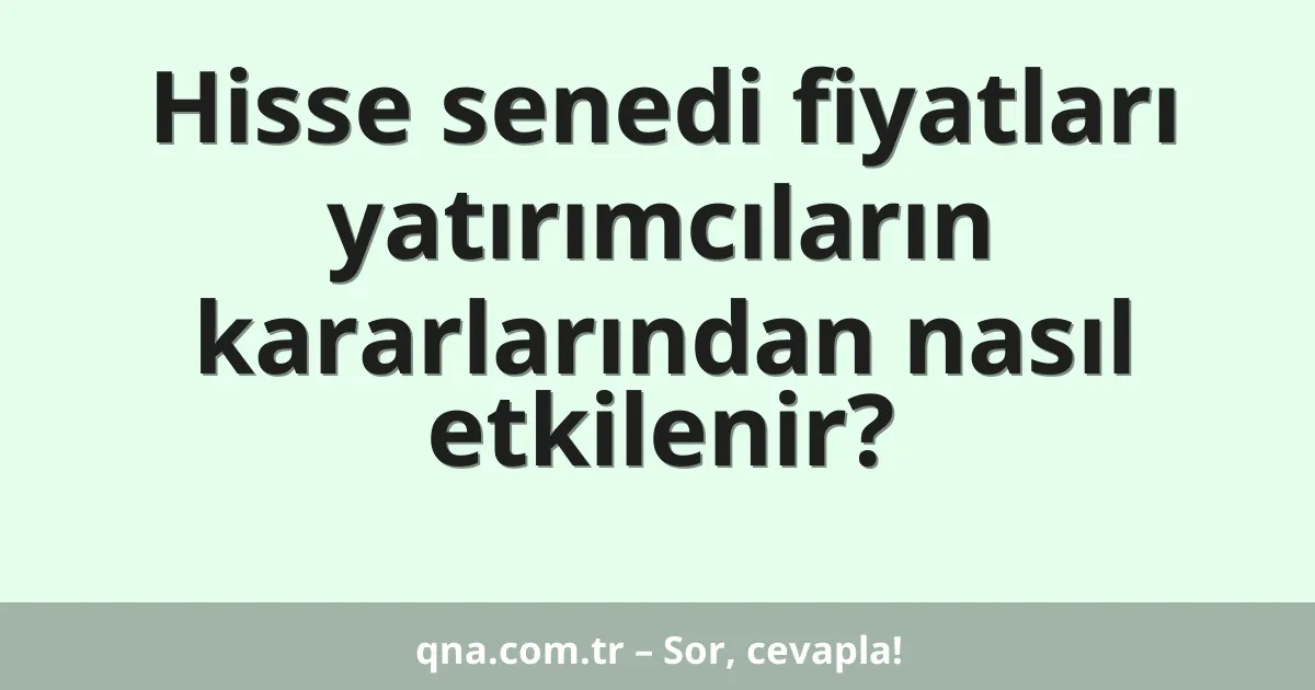 Hisse senedi fiyatları yatırımcıların kararlarından nasıl etkilenir?
