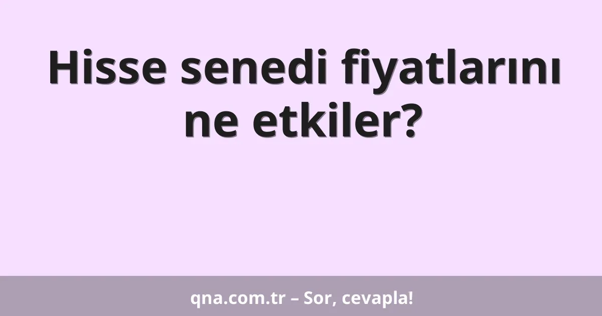 Hisse senedi fiyatlarını ne etkiler?