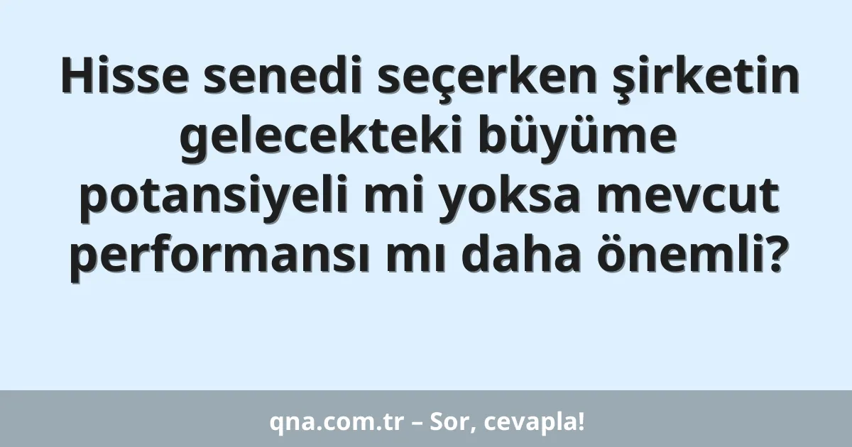 Hisse senedi seçerken şirketin gelecekteki büyüme potansiyeli mi yoksa mevcut performansı mı daha önemli?