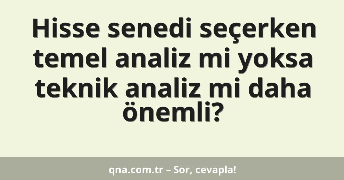 Hisse senedi seçerken temel analiz mi yoksa teknik analiz mi daha önemli?