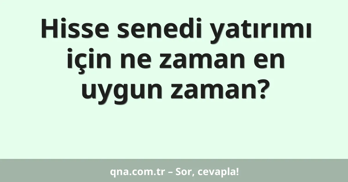 Hisse senedi yatırımı için ne zaman en uygun zaman?