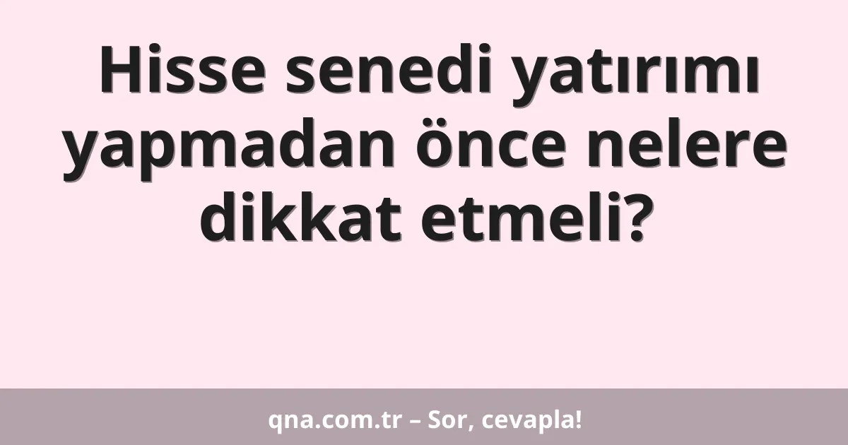 Hisse senedi yatırımı yapmadan önce nelere dikkat etmeli?