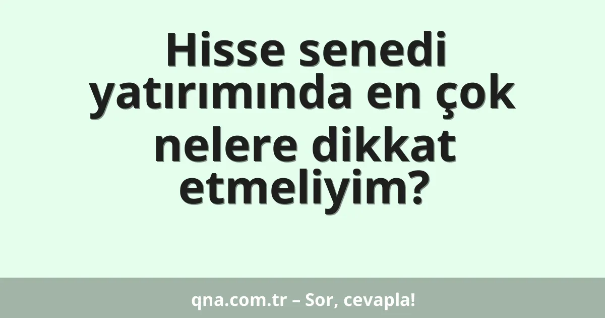 Hisse senedi yatırımında en çok nelere dikkat etmeliyim?