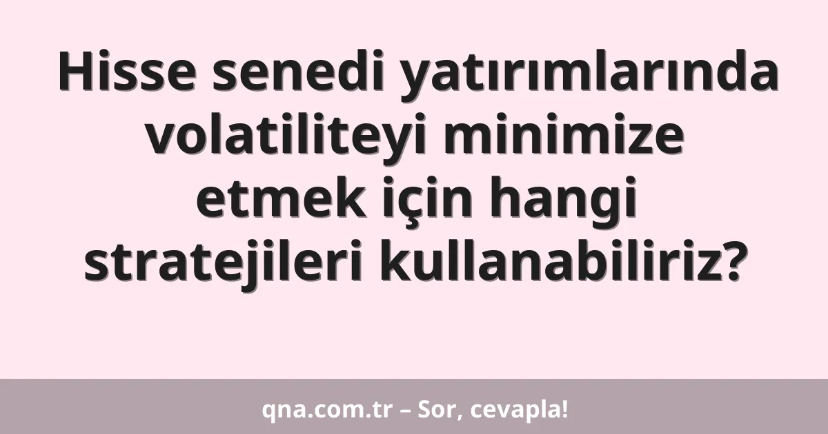 Hisse senedi yatırımlarında volatiliteyi minimize etmek için hangi stratejileri kullanabiliriz?