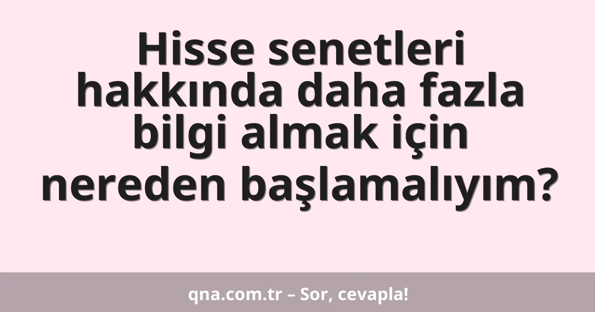 Hisse senetleri hakkında daha fazla bilgi almak için nereden başlamalıyım?