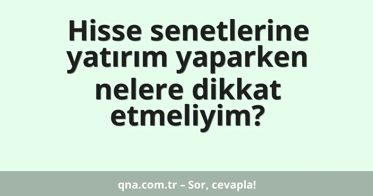 Hisse senetlerine yatırım yaparken nelere dikkat etmeliyim?