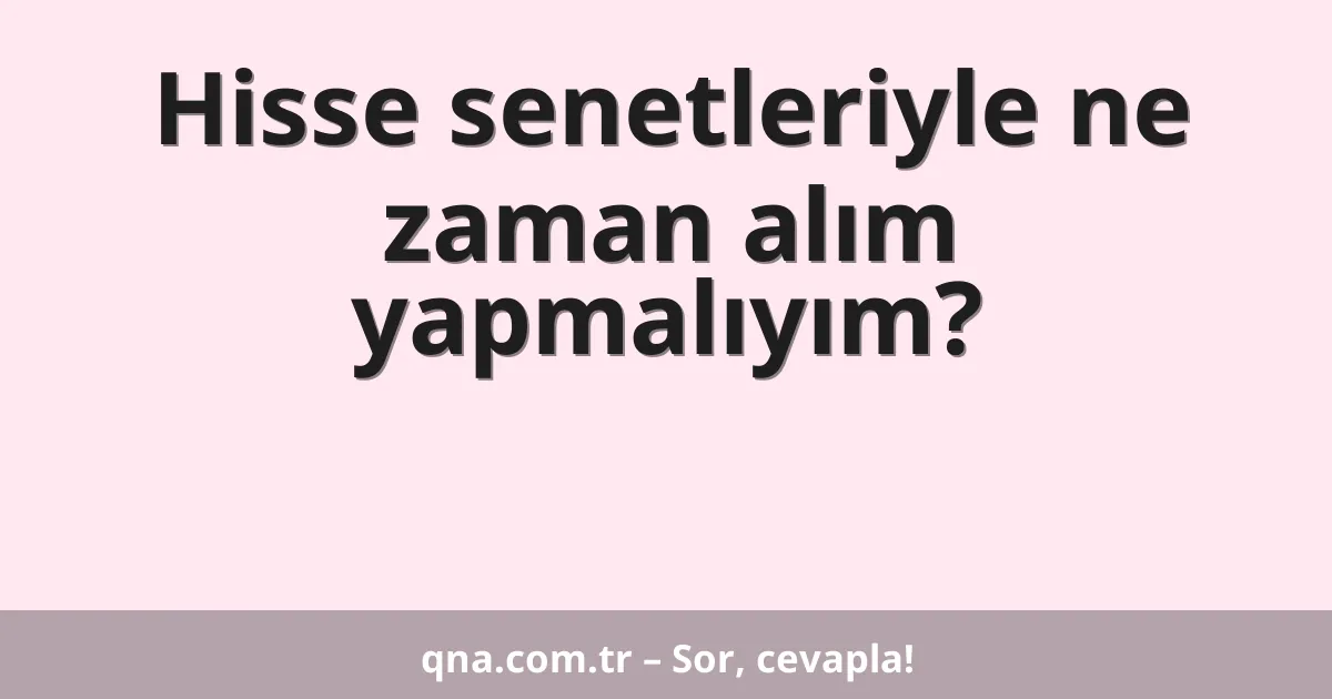 Hisse senetleriyle ne zaman alım yapmalıyım?