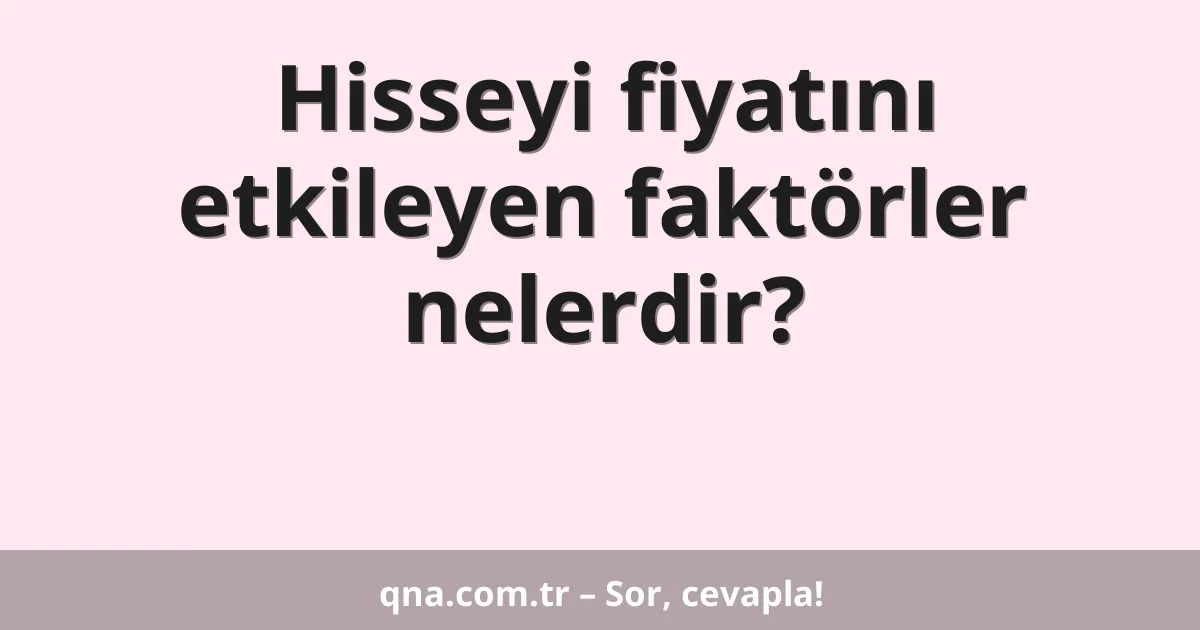 Hisseyi fiyatını etkileyen faktörler nelerdir?