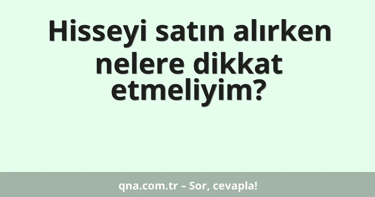Hisseyi satın alırken nelere dikkat etmeliyim?