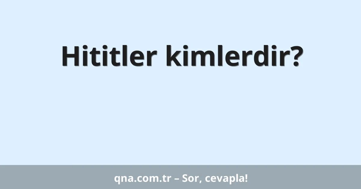 Hititler kimlerdir?