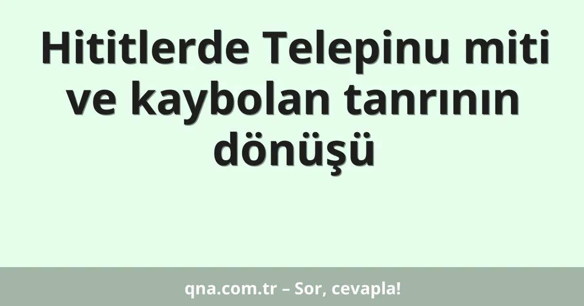 Hititlerde Telepinu miti ve kaybolan tanrının dönüşü