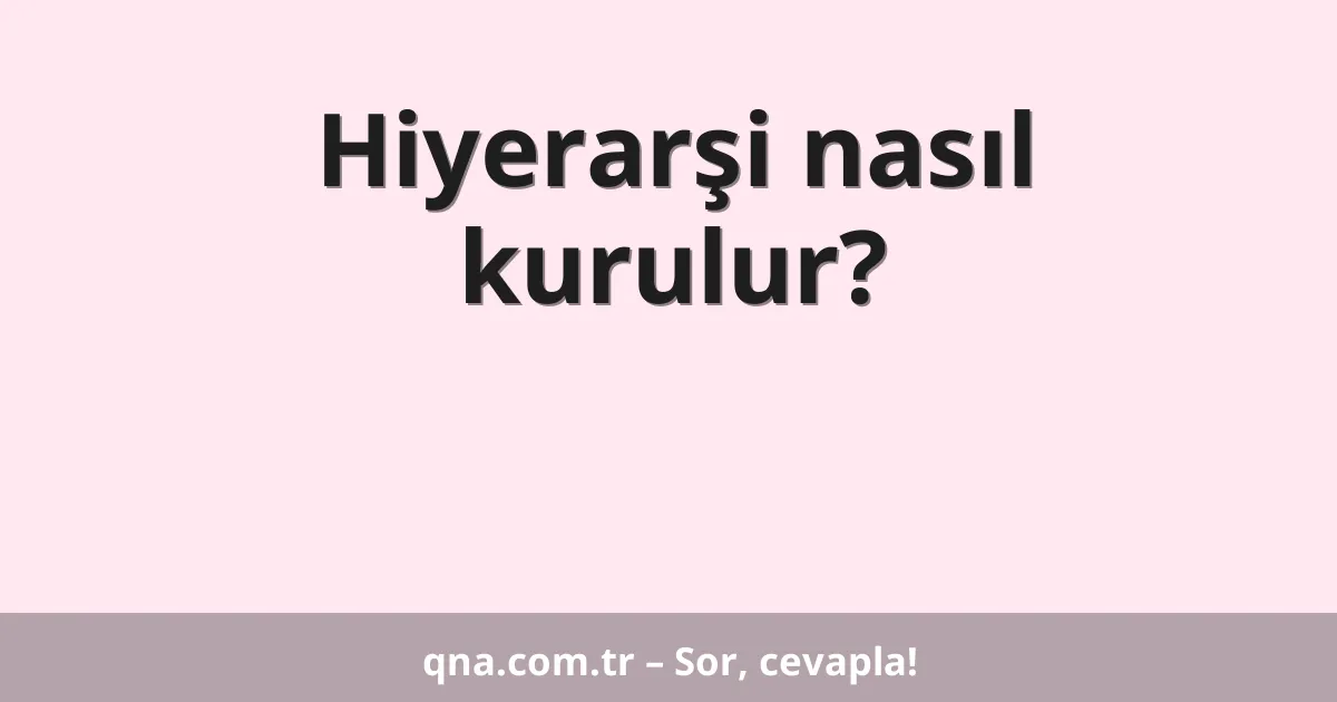 Hiyerarşi nasıl kurulur?