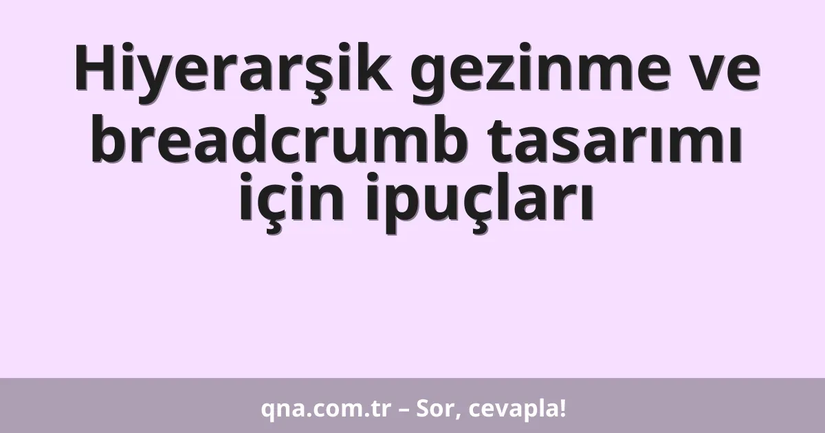 Hiyerarşik gezinme ve breadcrumb tasarımı için ipuçları