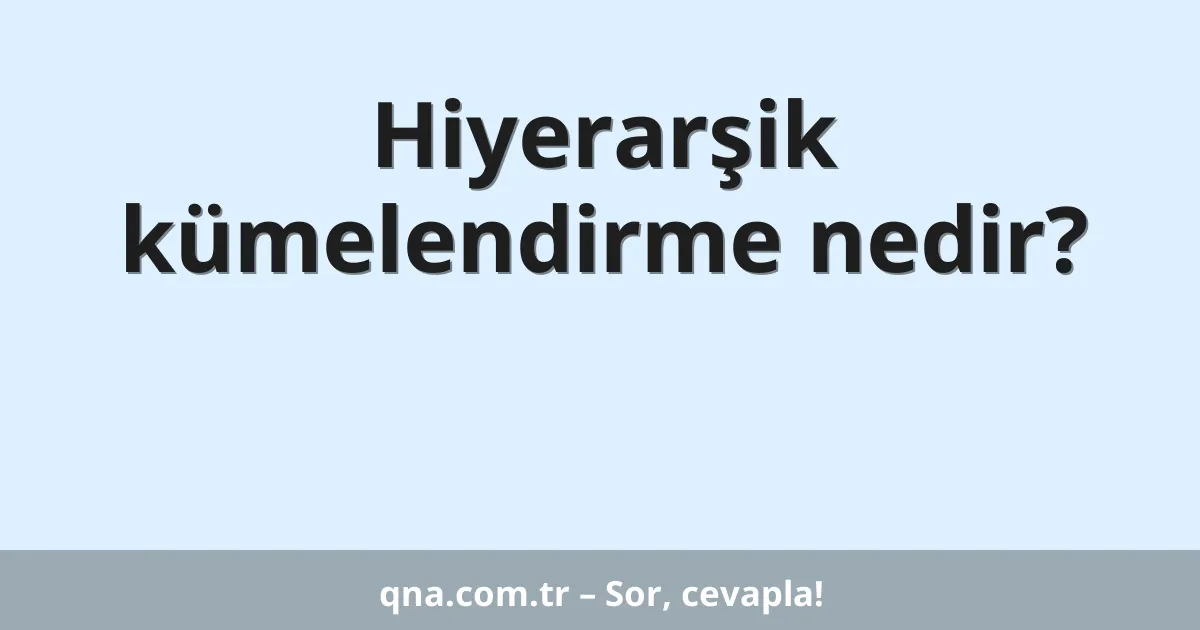 Hiyerarşik kümelendirme nedir?