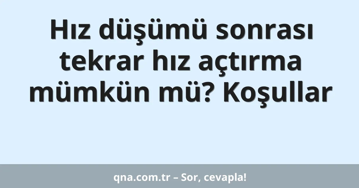 Hız düşümü sonrası tekrar hız açtırma mümkün mü? Koşullar