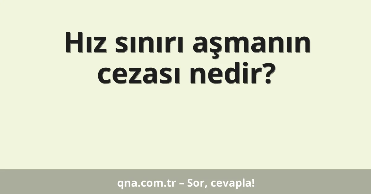 Hız sınırı aşmanın cezası nedir?