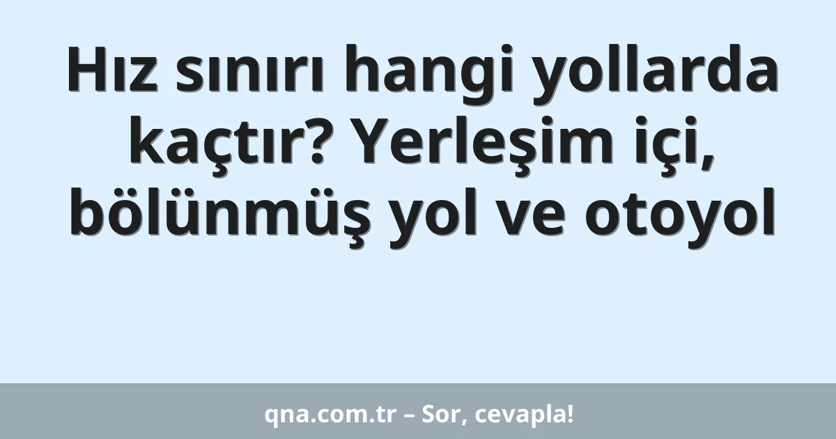 Hız sınırı hangi yollarda kaçtır? Yerleşim içi, bölünmüş yol ve otoyol