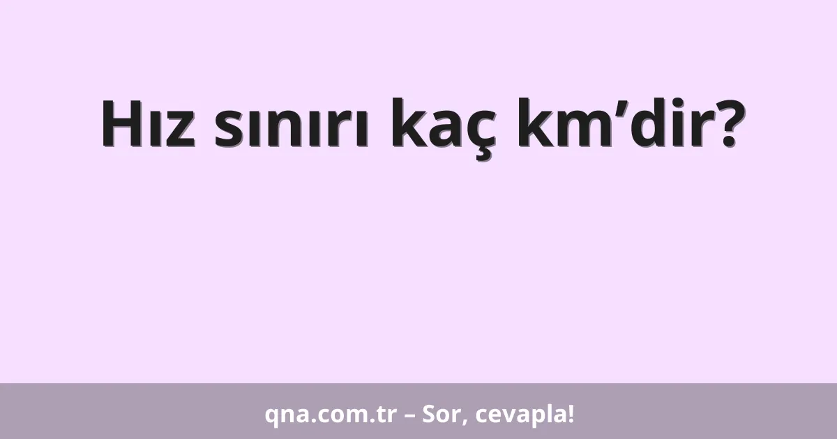 Hız sınırı kaç km’dir?