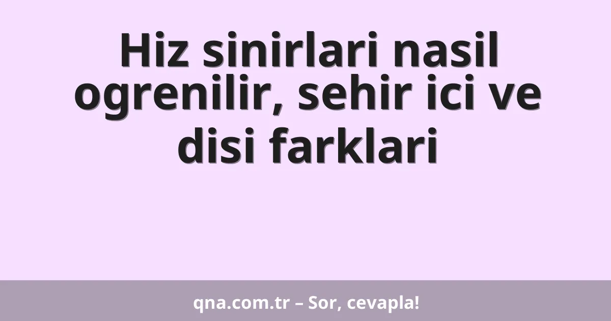 Hiz sinirlari nasil ogrenilir, sehir ici ve disi farklari