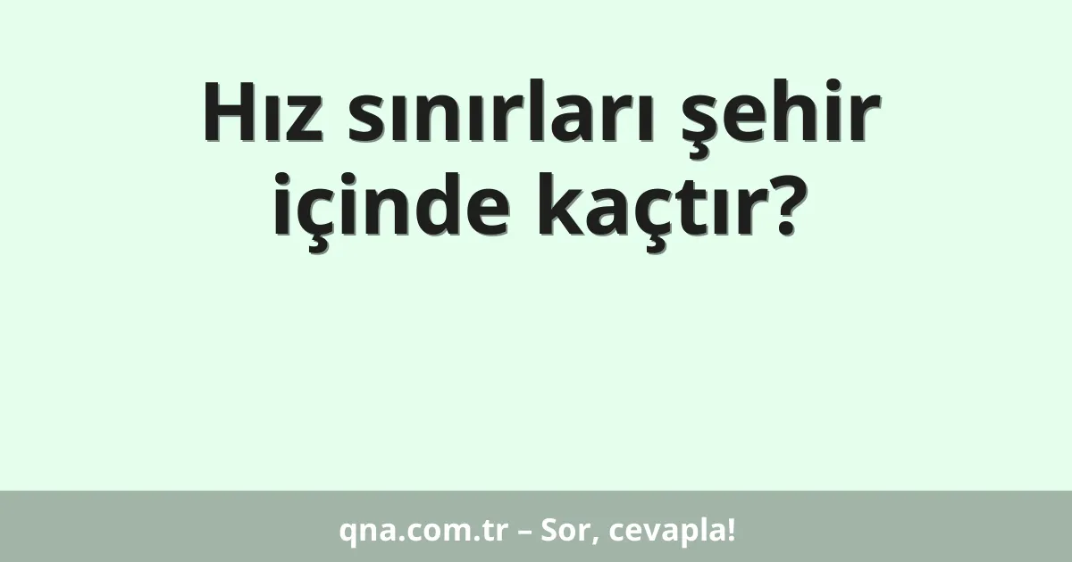 Hız sınırları şehir içinde kaçtır?