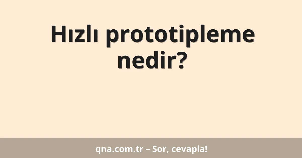 Hızlı prototipleme nedir?