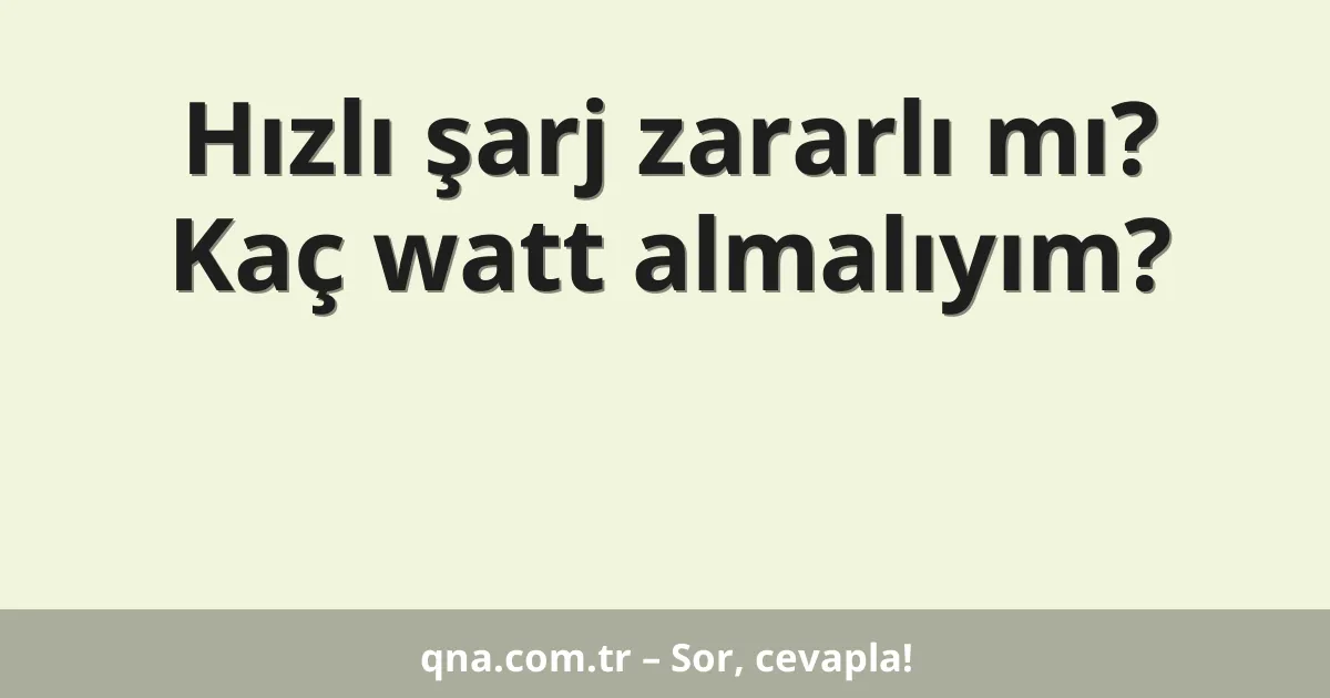 Hızlı şarj zararlı mı? Kaç watt almalıyım?