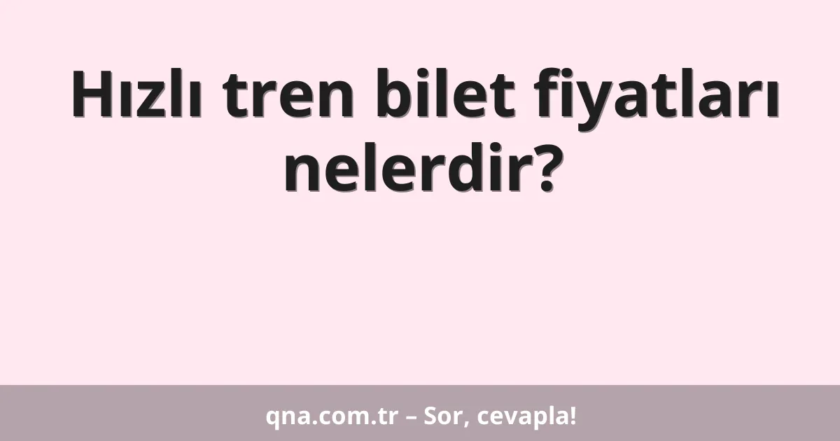 Hızlı tren bilet fiyatları nelerdir?