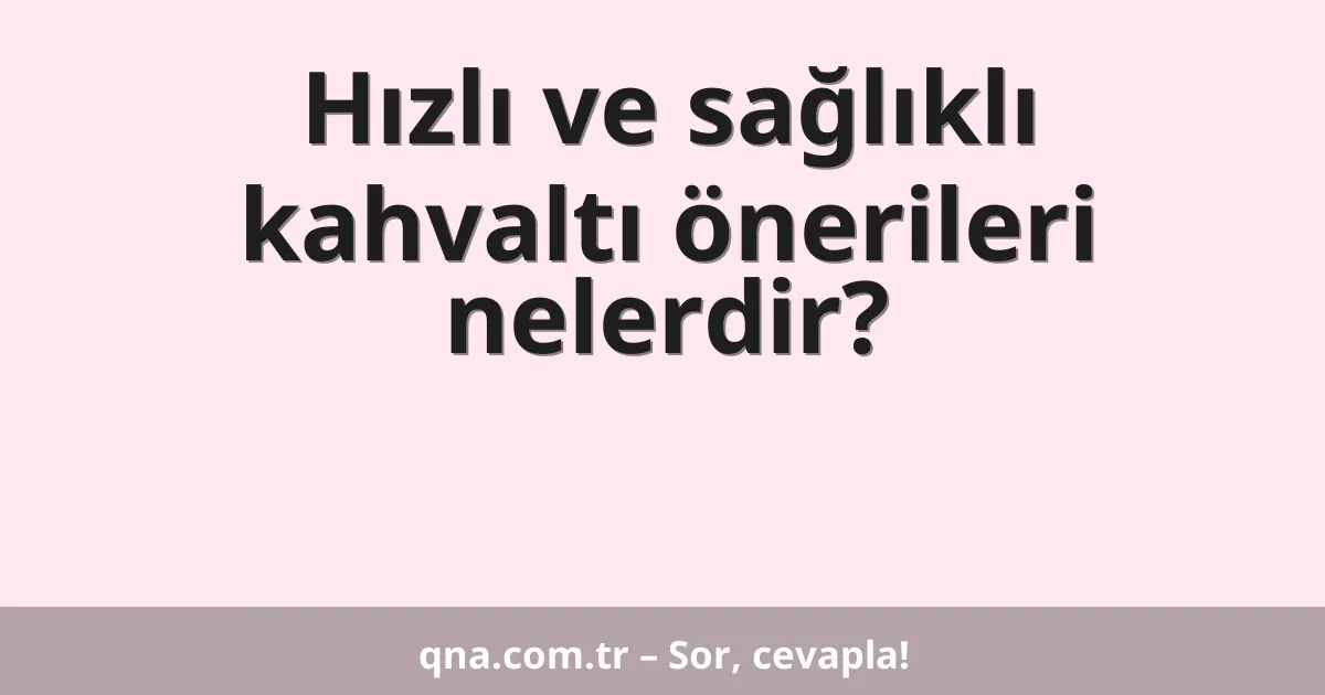 Hızlı ve sağlıklı kahvaltı önerileri nelerdir?