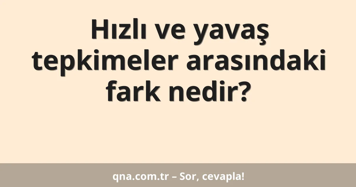 Hızlı ve yavaş tepkimeler arasındaki fark nedir?