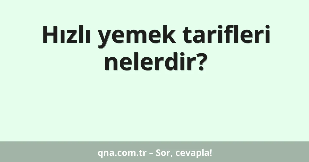 Hızlı yemek tarifleri nelerdir?