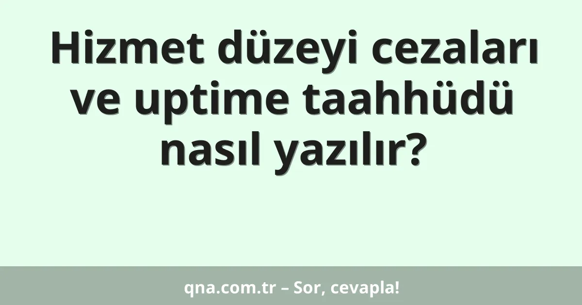 Hizmet düzeyi cezaları ve uptime taahhüdü nasıl yazılır?