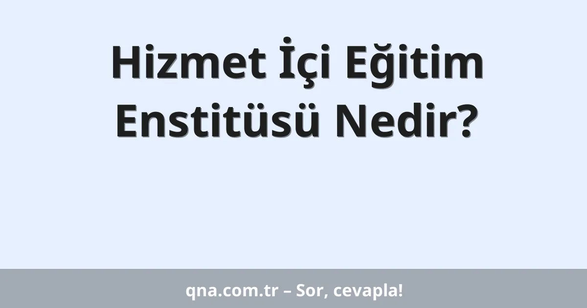 Hizmet İçi Eğitim Enstitüsü Nedir?