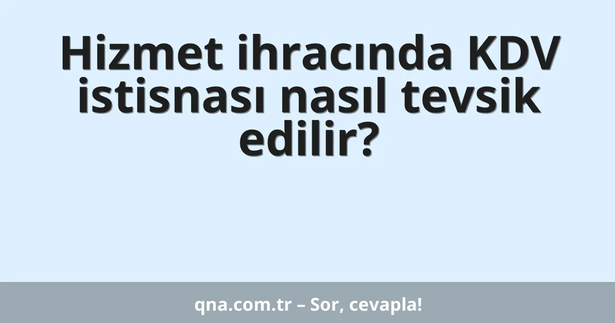 Hizmet ihracında KDV istisnası nasıl tevsik edilir?