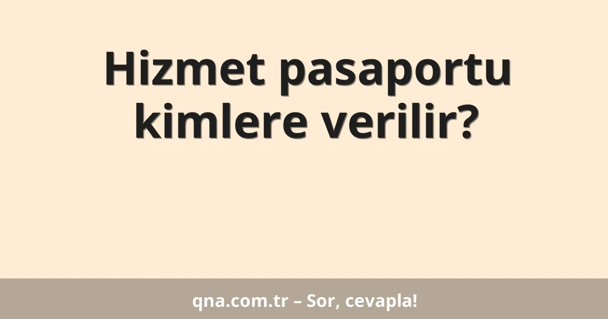 Hizmet pasaportu kimlere verilir?
