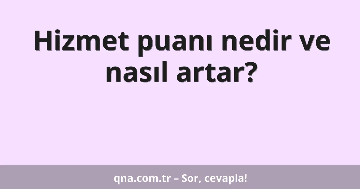 Hizmet puanı nedir ve nasıl artar?