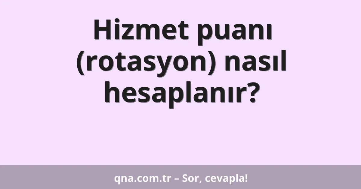 Hizmet puanı (rotasyon) nasıl hesaplanır?