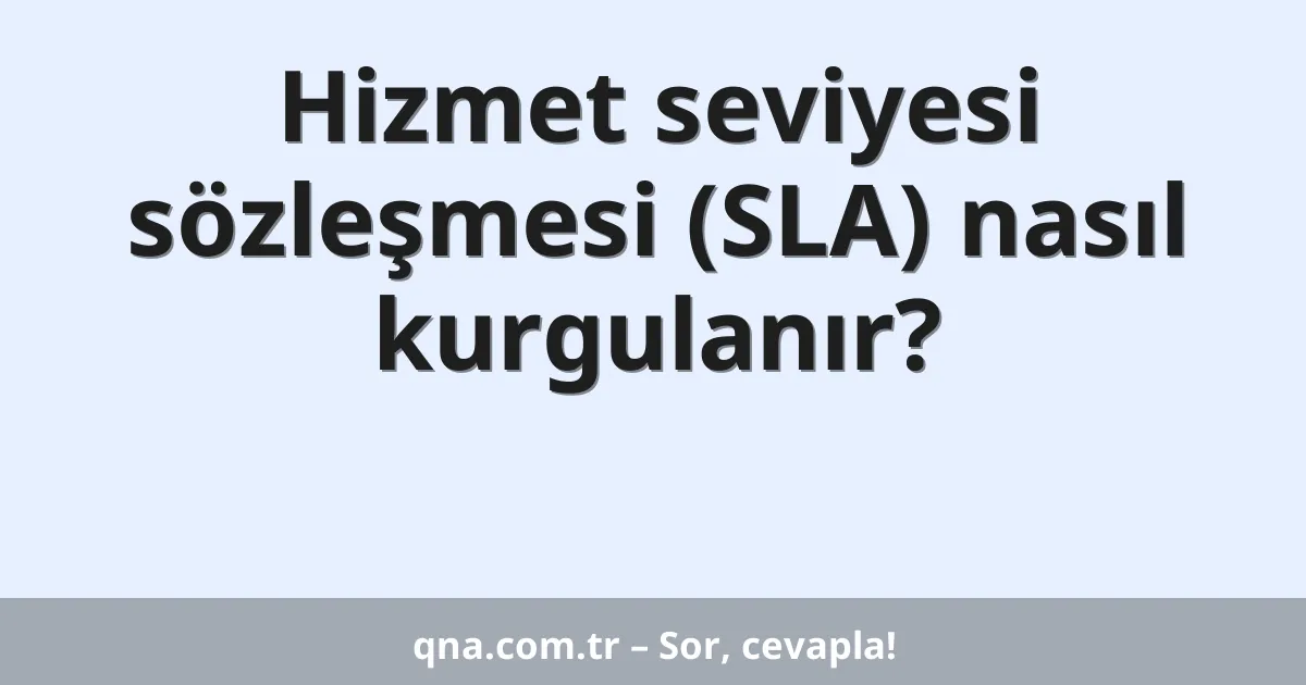 Hizmet seviyesi sözleşmesi (SLA) nasıl kurgulanır?