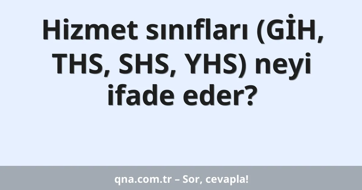 Hizmet sınıfları (GİH, THS, SHS, YHS) neyi ifade eder?