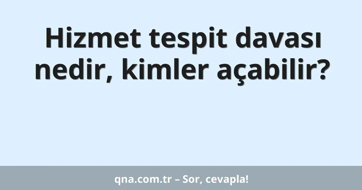 Hizmet tespit davası nedir, kimler açabilir?