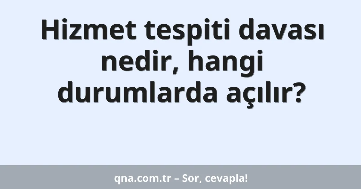 Hizmet tespiti davası nedir, hangi durumlarda açılır?