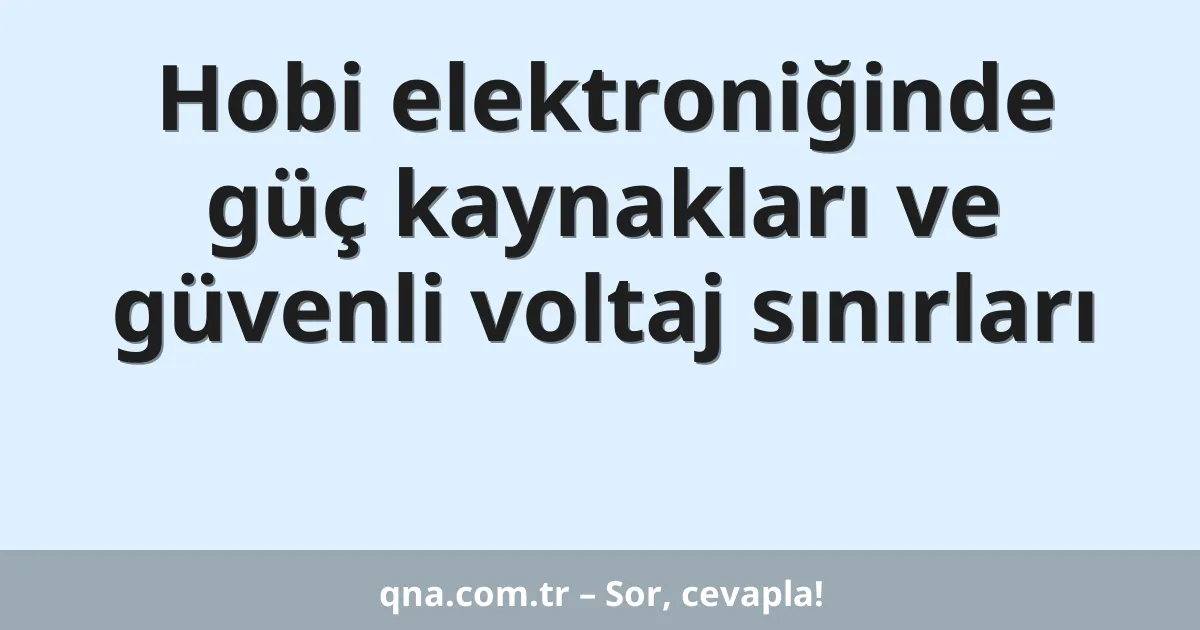 Hobi elektroniğinde güç kaynakları ve güvenli voltaj sınırları